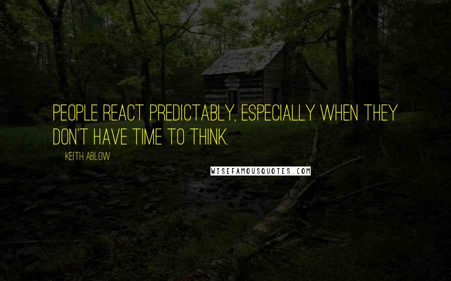 Keith Ablow Quotes: People react predictably, especially when they don't have time to think.