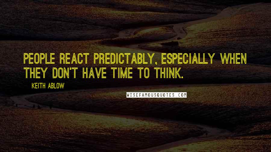 Keith Ablow Quotes: People react predictably, especially when they don't have time to think.