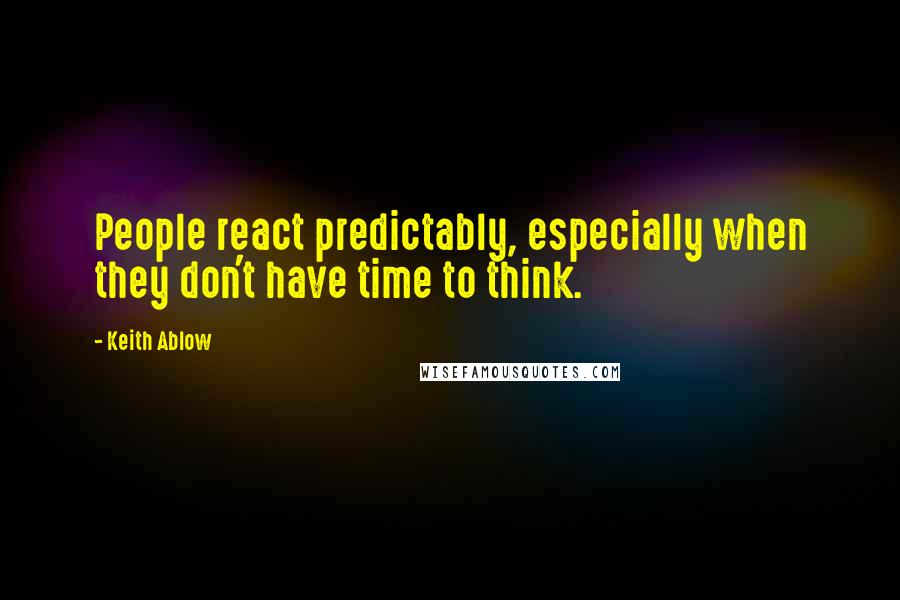 Keith Ablow Quotes: People react predictably, especially when they don't have time to think.