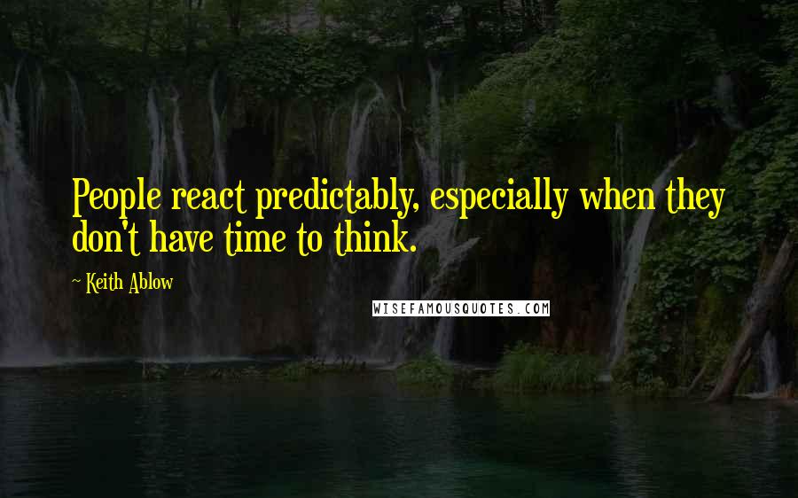 Keith Ablow Quotes: People react predictably, especially when they don't have time to think.
