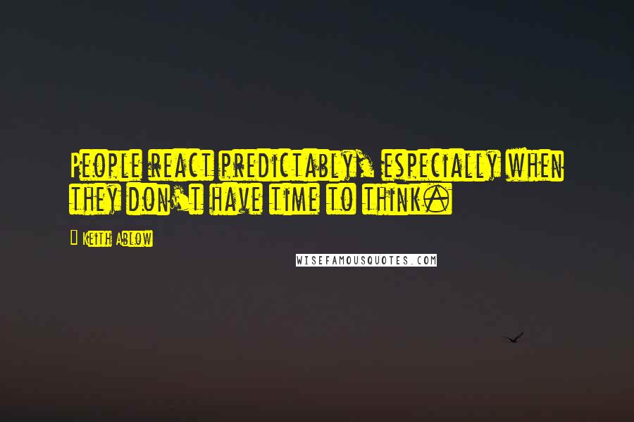 Keith Ablow Quotes: People react predictably, especially when they don't have time to think.