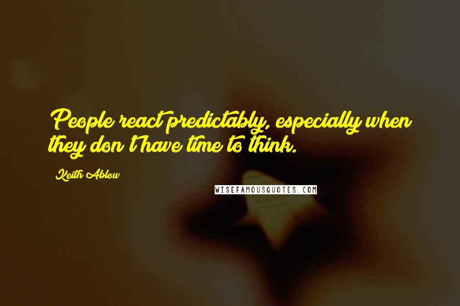 Keith Ablow Quotes: People react predictably, especially when they don't have time to think.