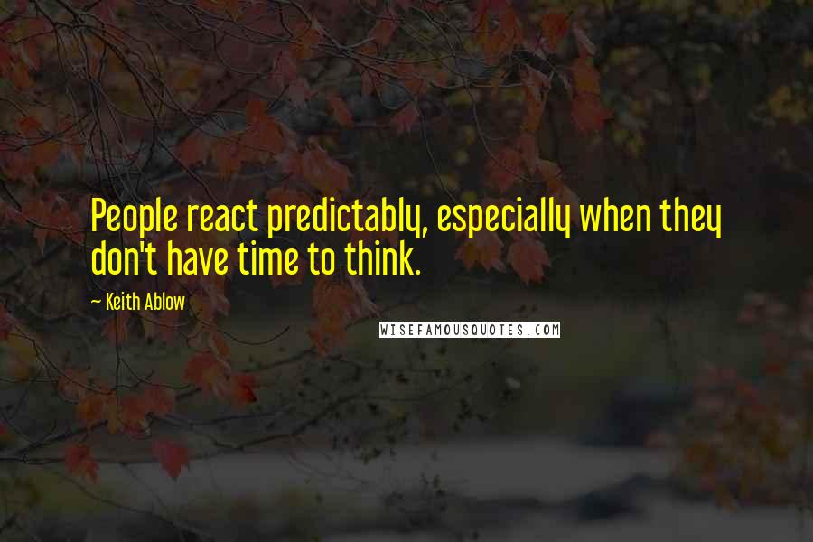 Keith Ablow Quotes: People react predictably, especially when they don't have time to think.