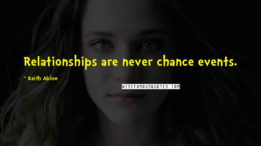 Keith Ablow Quotes: Relationships are never chance events.