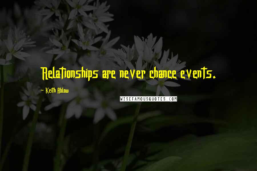 Keith Ablow Quotes: Relationships are never chance events.