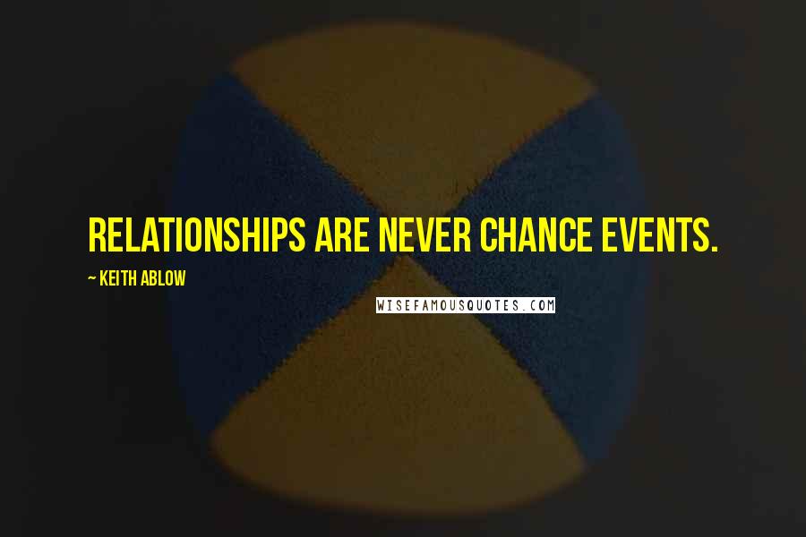 Keith Ablow Quotes: Relationships are never chance events.