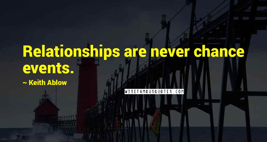 Keith Ablow Quotes: Relationships are never chance events.