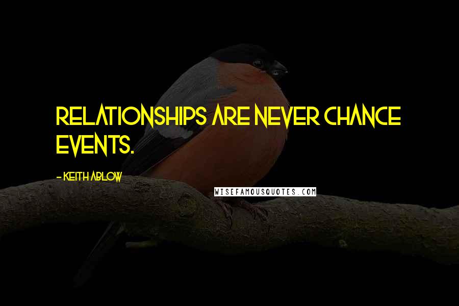 Keith Ablow Quotes: Relationships are never chance events.