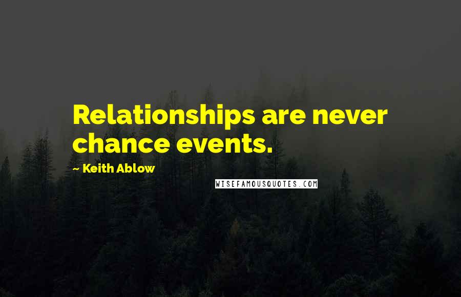 Keith Ablow Quotes: Relationships are never chance events.