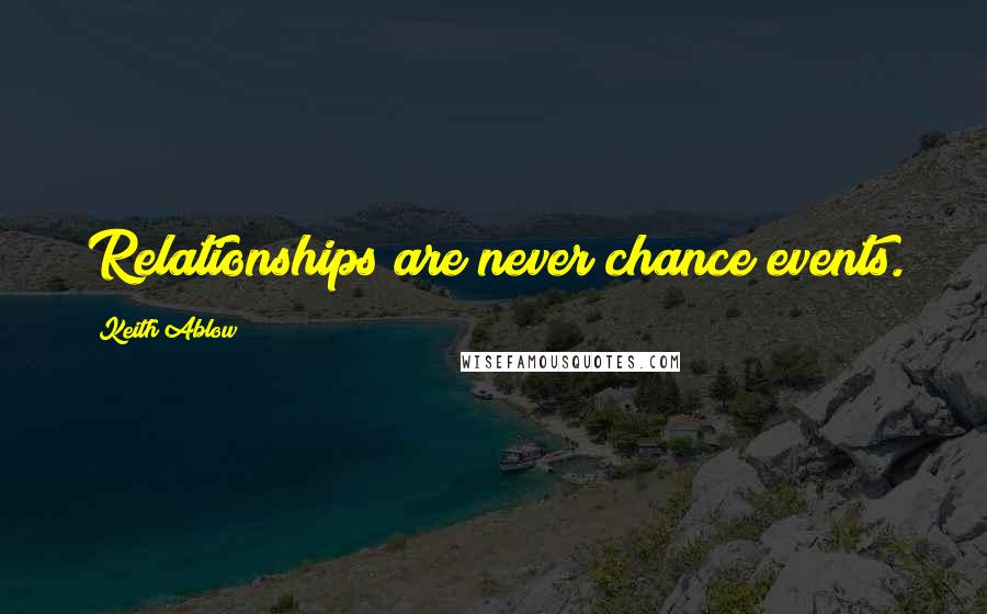 Keith Ablow Quotes: Relationships are never chance events.