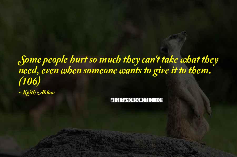 Keith Ablow Quotes: Some people hurt so much they can't take what they need, even when someone wants to give it to them. (106)