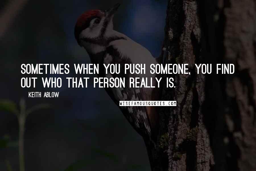 Keith Ablow Quotes: Sometimes when you push someone, you find out who that person really is.