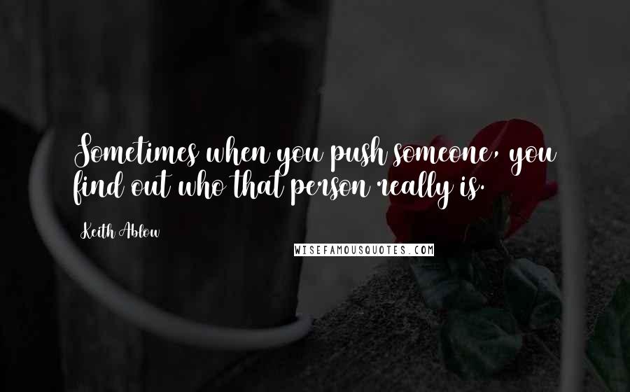 Keith Ablow Quotes: Sometimes when you push someone, you find out who that person really is.