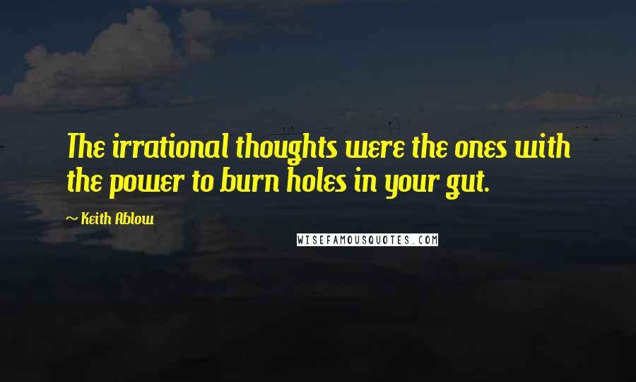 Keith Ablow Quotes: The irrational thoughts were the ones with the power to burn holes in your gut.