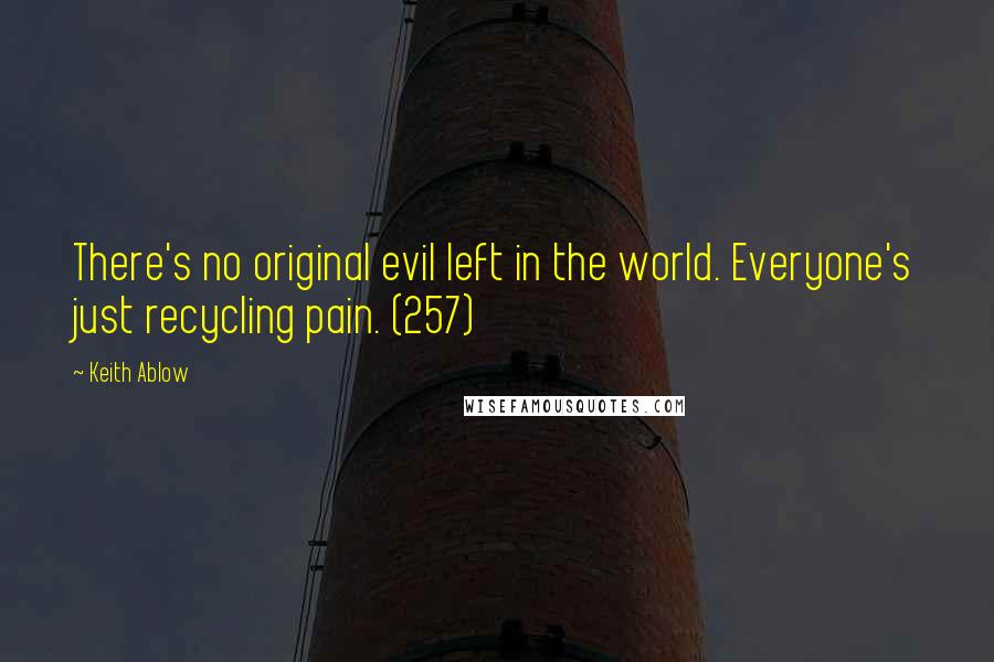 Keith Ablow Quotes: There's no original evil left in the world. Everyone's just recycling pain. (257)