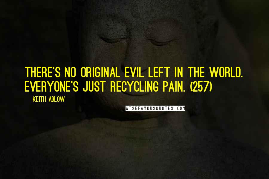 Keith Ablow Quotes: There's no original evil left in the world. Everyone's just recycling pain. (257)