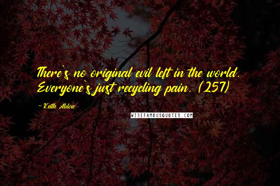 Keith Ablow Quotes: There's no original evil left in the world. Everyone's just recycling pain. (257)