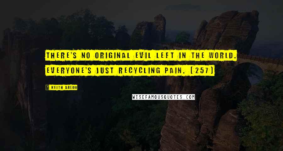 Keith Ablow Quotes: There's no original evil left in the world. Everyone's just recycling pain. (257)