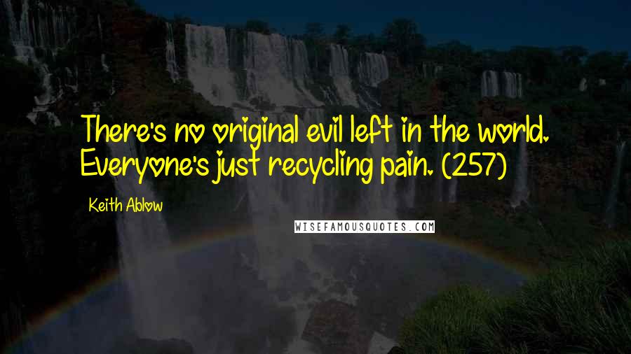 Keith Ablow Quotes: There's no original evil left in the world. Everyone's just recycling pain. (257)