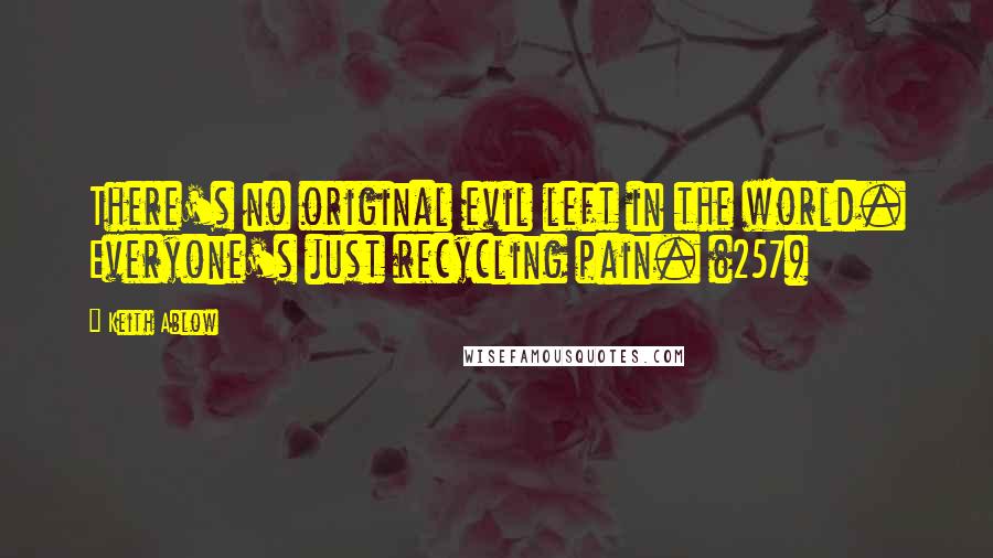 Keith Ablow Quotes: There's no original evil left in the world. Everyone's just recycling pain. (257)