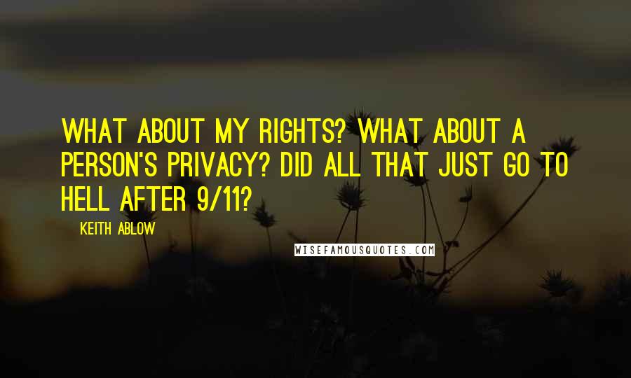 Keith Ablow Quotes: What about my rights? What about a person's privacy? Did all that just go to hell after 9/11?
