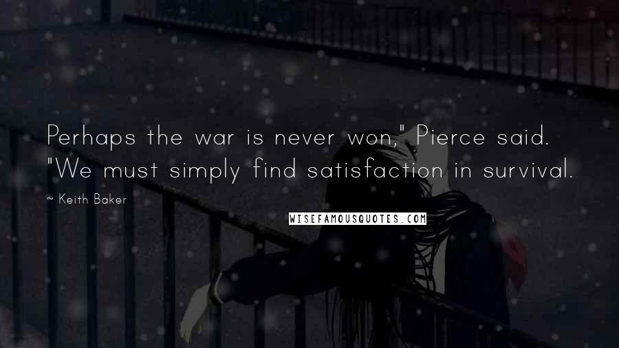 Keith Baker Quotes: Perhaps the war is never won," Pierce said. "We must simply find satisfaction in survival.