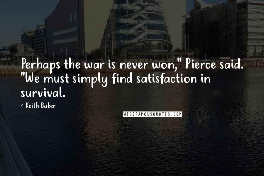 Keith Baker Quotes: Perhaps the war is never won," Pierce said. "We must simply find satisfaction in survival.