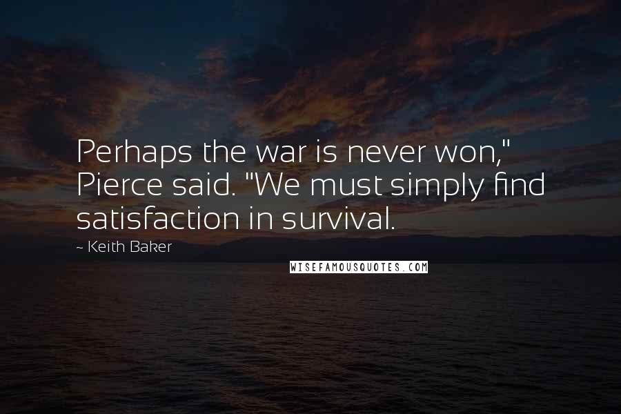 Keith Baker Quotes: Perhaps the war is never won," Pierce said. "We must simply find satisfaction in survival.