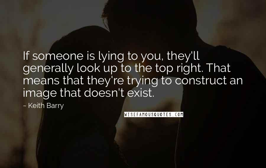 Keith Barry Quotes: If someone is lying to you, they'll generally look up to the top right. That means that they're trying to construct an image that doesn't exist.