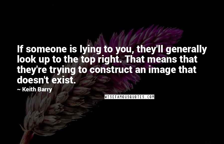 Keith Barry Quotes: If someone is lying to you, they'll generally look up to the top right. That means that they're trying to construct an image that doesn't exist.