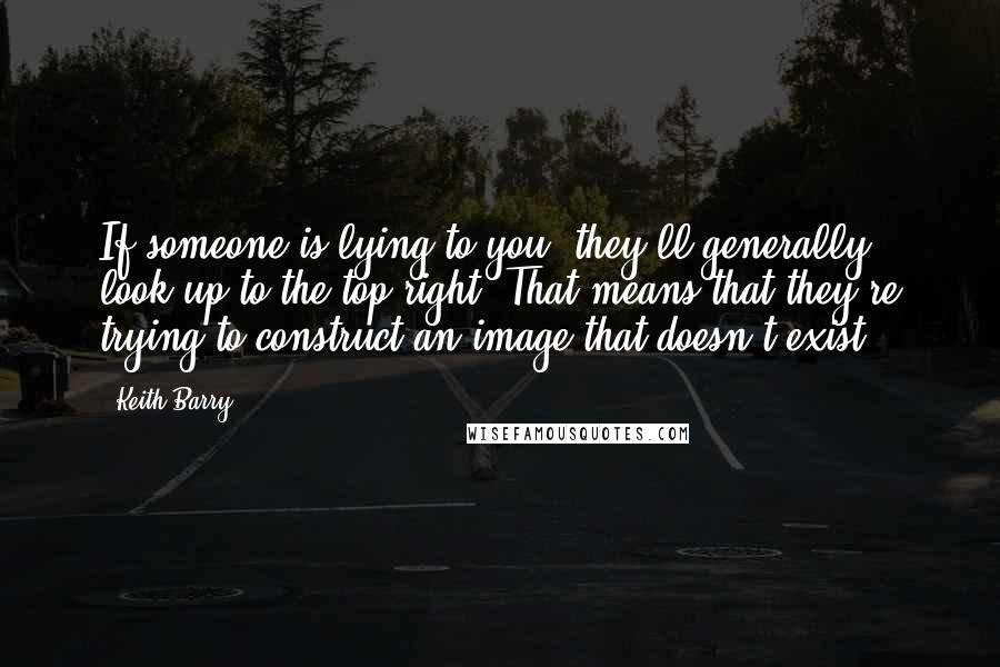 Keith Barry Quotes: If someone is lying to you, they'll generally look up to the top right. That means that they're trying to construct an image that doesn't exist.