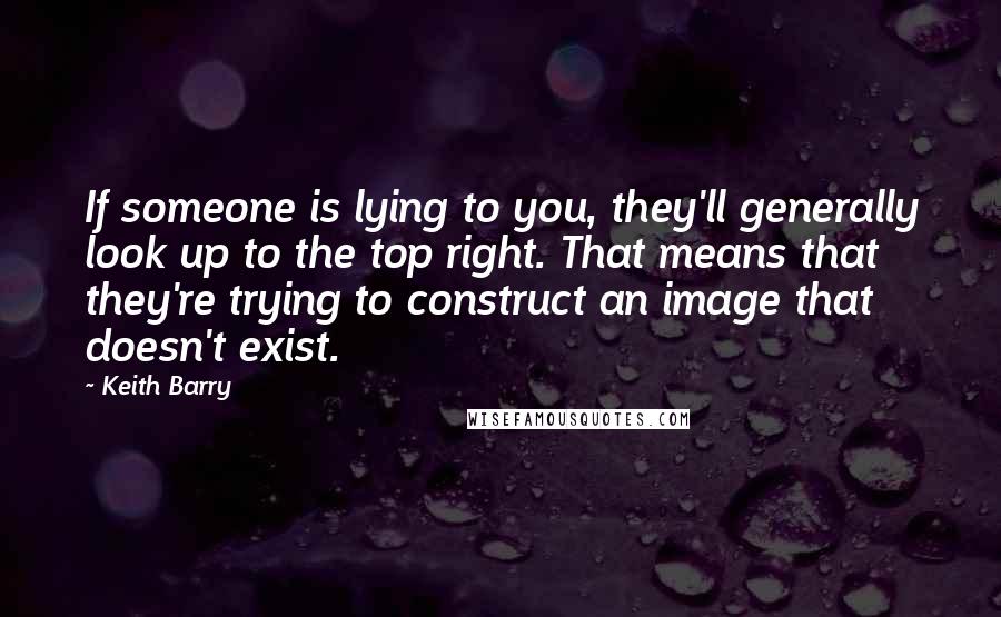 Keith Barry Quotes: If someone is lying to you, they'll generally look up to the top right. That means that they're trying to construct an image that doesn't exist.