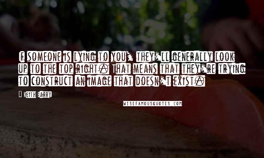 Keith Barry Quotes: If someone is lying to you, they'll generally look up to the top right. That means that they're trying to construct an image that doesn't exist.