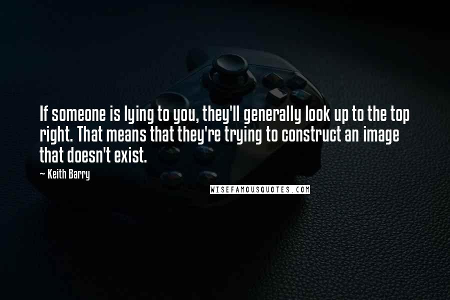 Keith Barry Quotes: If someone is lying to you, they'll generally look up to the top right. That means that they're trying to construct an image that doesn't exist.