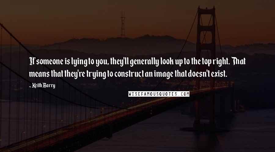 Keith Barry Quotes: If someone is lying to you, they'll generally look up to the top right. That means that they're trying to construct an image that doesn't exist.