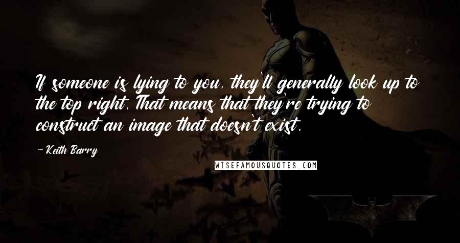 Keith Barry Quotes: If someone is lying to you, they'll generally look up to the top right. That means that they're trying to construct an image that doesn't exist.