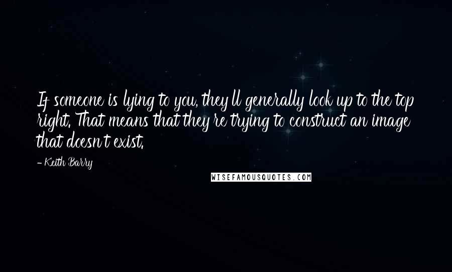 Keith Barry Quotes: If someone is lying to you, they'll generally look up to the top right. That means that they're trying to construct an image that doesn't exist.