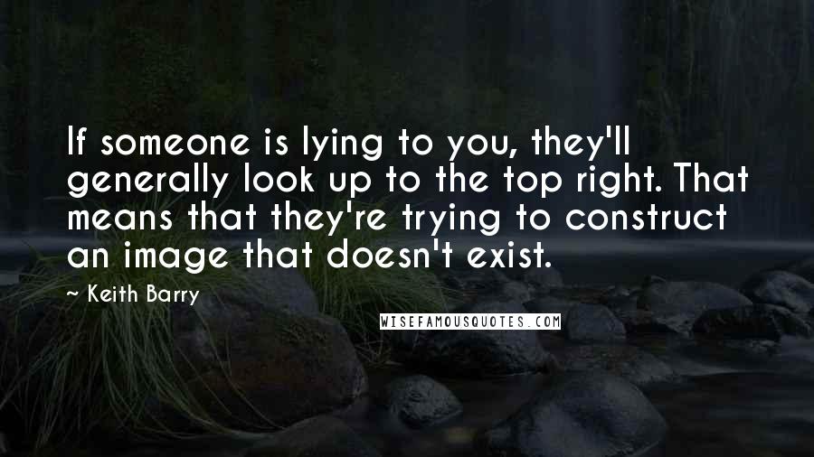 Keith Barry Quotes: If someone is lying to you, they'll generally look up to the top right. That means that they're trying to construct an image that doesn't exist.