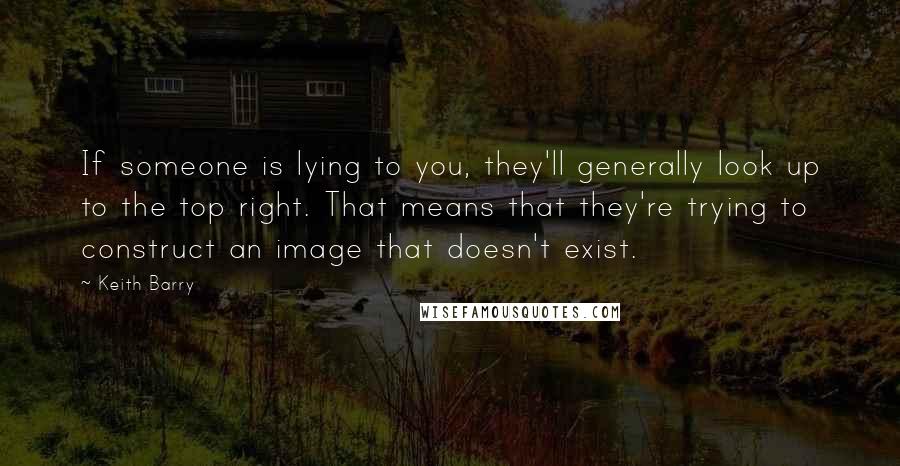 Keith Barry Quotes: If someone is lying to you, they'll generally look up to the top right. That means that they're trying to construct an image that doesn't exist.