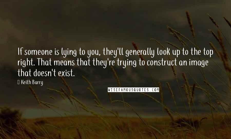 Keith Barry Quotes: If someone is lying to you, they'll generally look up to the top right. That means that they're trying to construct an image that doesn't exist.