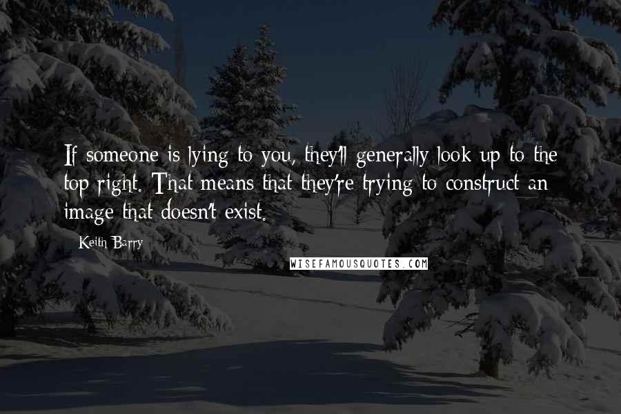 Keith Barry Quotes: If someone is lying to you, they'll generally look up to the top right. That means that they're trying to construct an image that doesn't exist.