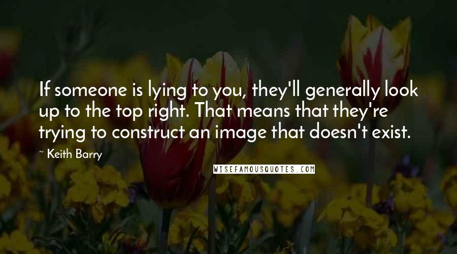 Keith Barry Quotes: If someone is lying to you, they'll generally look up to the top right. That means that they're trying to construct an image that doesn't exist.