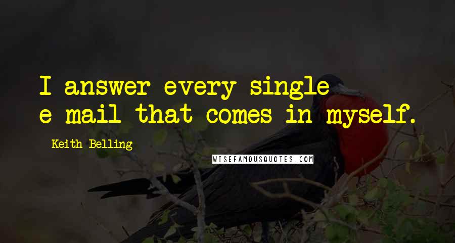 Keith Belling Quotes: I answer every single e-mail that comes in myself.