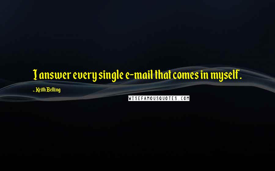 Keith Belling Quotes: I answer every single e-mail that comes in myself.