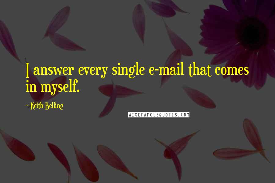 Keith Belling Quotes: I answer every single e-mail that comes in myself.