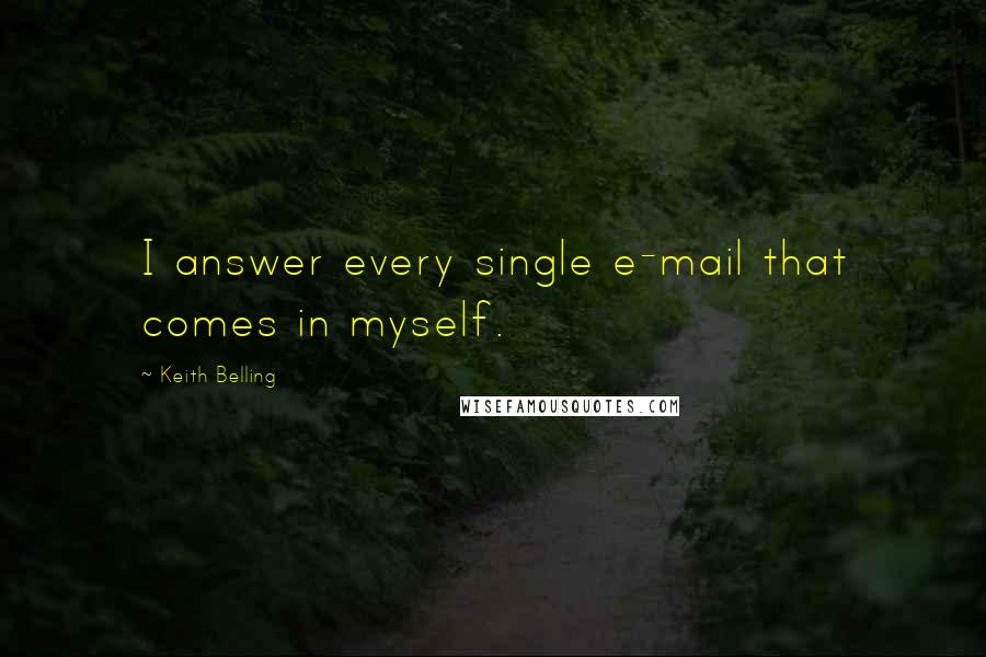 Keith Belling Quotes: I answer every single e-mail that comes in myself.