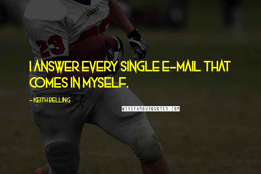 Keith Belling Quotes: I answer every single e-mail that comes in myself.