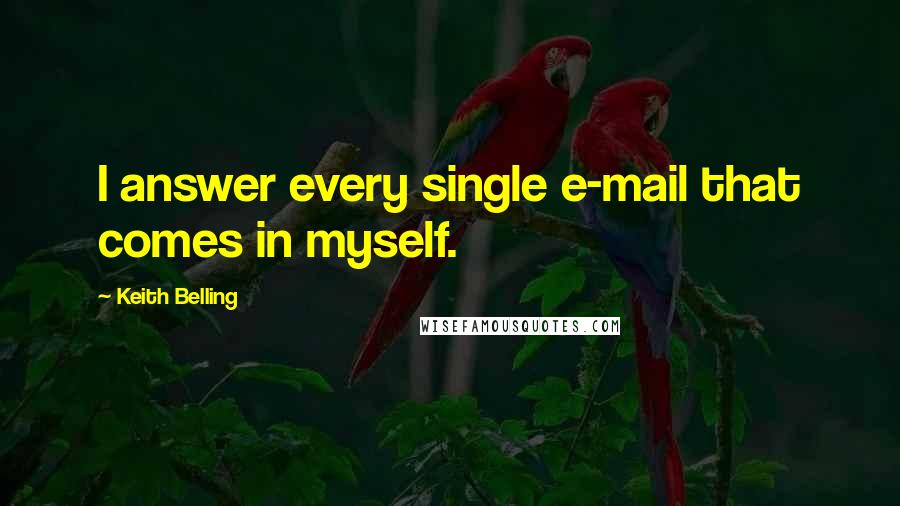 Keith Belling Quotes: I answer every single e-mail that comes in myself.