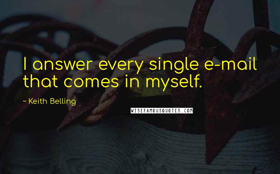 Keith Belling Quotes: I answer every single e-mail that comes in myself.