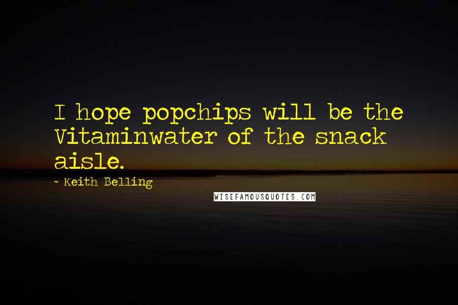 Keith Belling Quotes: I hope popchips will be the Vitaminwater of the snack aisle.
